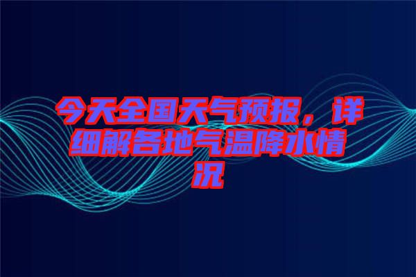 今天全國天氣預(yù)報(bào)，詳細(xì)解各地氣溫降水情況