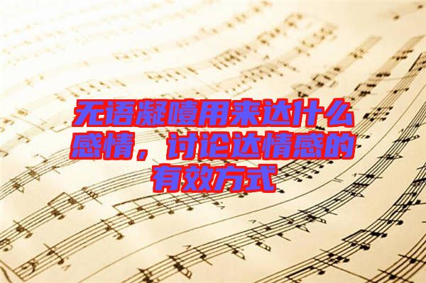 無語凝噎用來達什么感情，討論達情感的有效方式