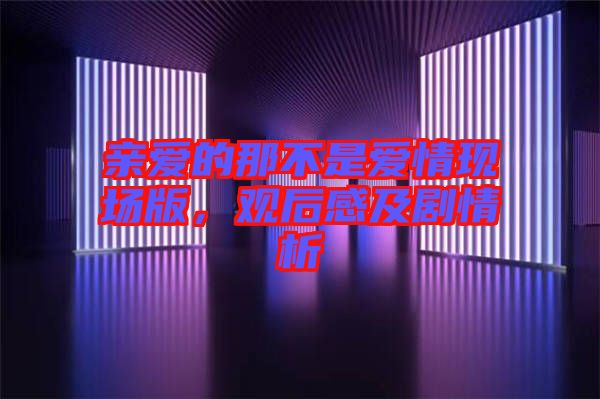 親愛的那不是愛情現(xiàn)場版，觀后感及劇情析