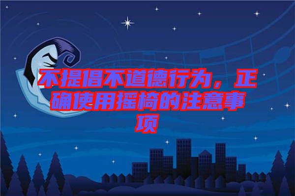 不提倡不道德行為，正確使用搖椅的注意事項(xiàng)