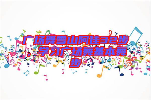 廣場舞雪山阿佳32步，學(xué)習(xí)廣場舞基本舞步