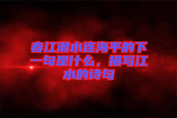 春江潮水連海平的下一句是什么，描寫(xiě)江水的詩(shī)句