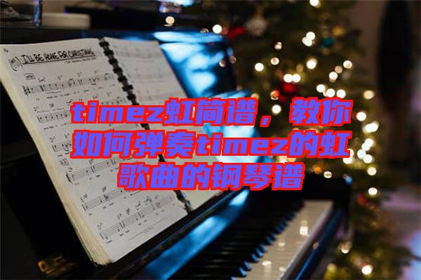 timez虹簡(jiǎn)譜，教你如何彈奏timez的虹歌曲的鋼琴譜