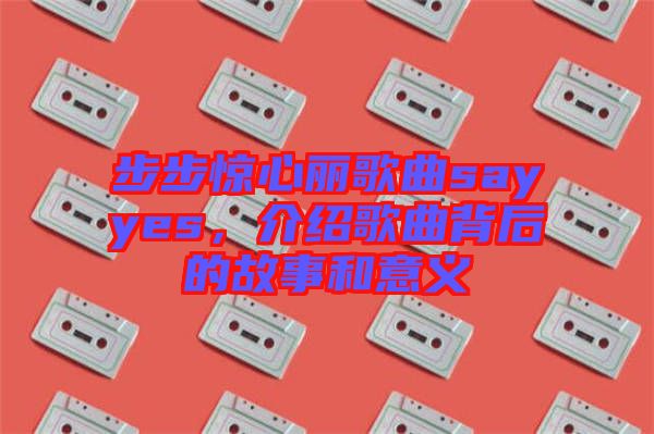 步步驚心麗歌曲sayyes，介紹歌曲背后的故事和意義