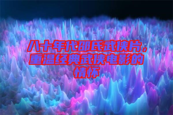 八十年代邵氏武俠片，重溫經(jīng)典武俠電影的情懷