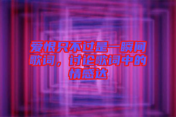 愛恨只不過是一瞬間歌詞，討論歌詞中的情感達