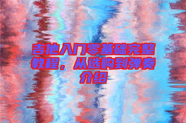 吉他入門零基礎(chǔ)完整教程，從選購到彈奏介紹