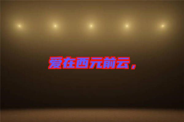 愛(ài)在西元前云，