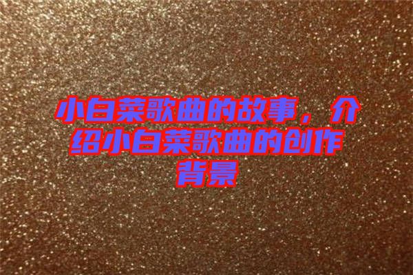 小白菜歌曲的故事，介紹小白菜歌曲的創(chuàng)作背景