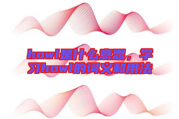 howl是什么意思，學(xué)習(xí)howl的詞義和用法