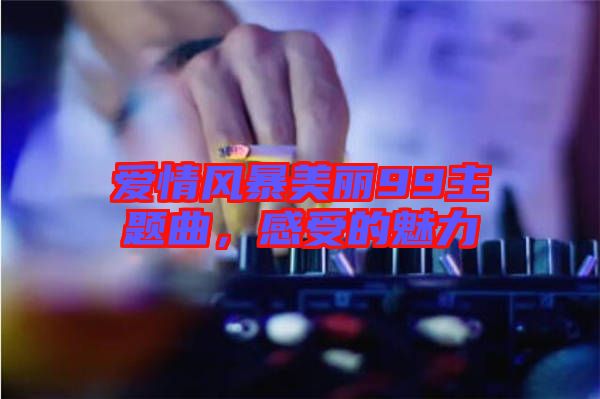 愛(ài)情風(fēng)暴美麗99主題曲，感受的魅力