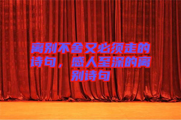 離別不舍又必須走的詩(shī)句，感人至深的離別詩(shī)句