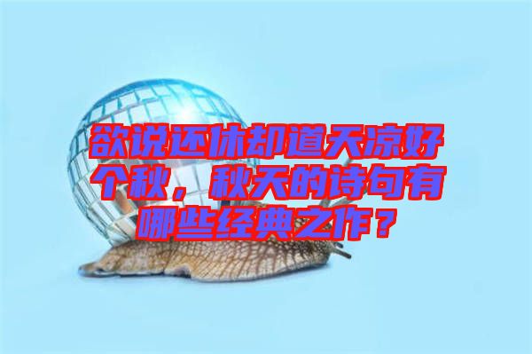 欲說(shuō)還休卻道天涼好個(gè)秋，秋天的詩(shī)句有哪些經(jīng)典之作？