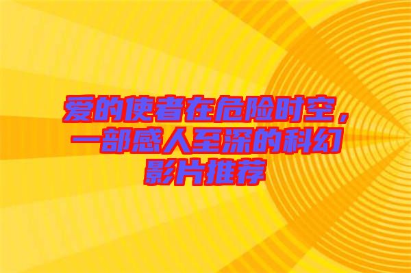 愛(ài)的使者在危險(xiǎn)時(shí)空，一部感人至深的科幻影片推薦