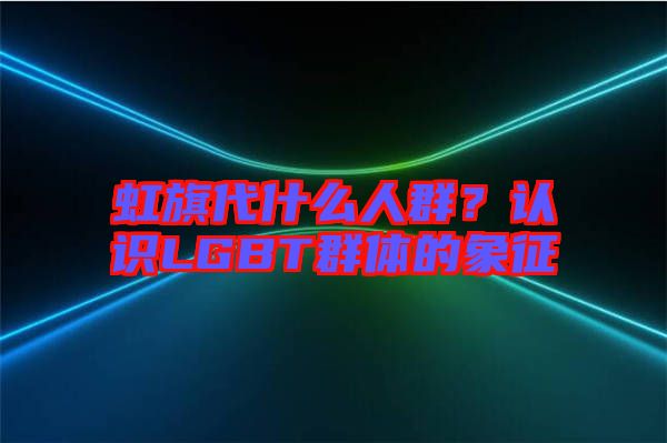 虹旗代什么人群？認識LGBT群體的象征