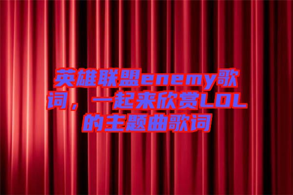 英雄聯(lián)盟enemy歌詞，一起來(lái)欣賞LOL的主題曲歌詞