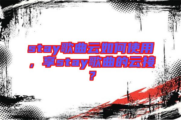 stay歌曲云如何使用，享stay歌曲的云接？