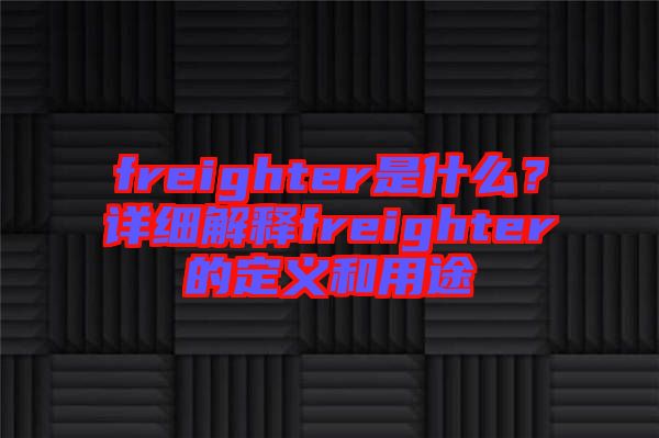 freighter是什么？詳細(xì)解釋freighter的定義和用途