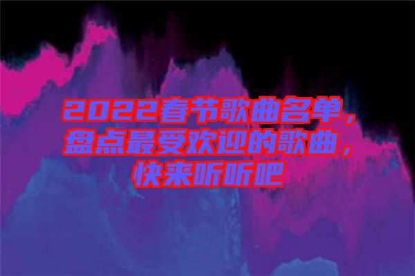 2022春節(jié)歌曲名單，盤點(diǎn)最受歡迎的歌曲，快來聽聽吧