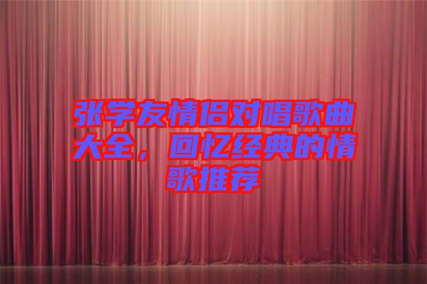 張學(xué)友情侶對唱歌曲大全，回憶經(jīng)典的情歌推薦