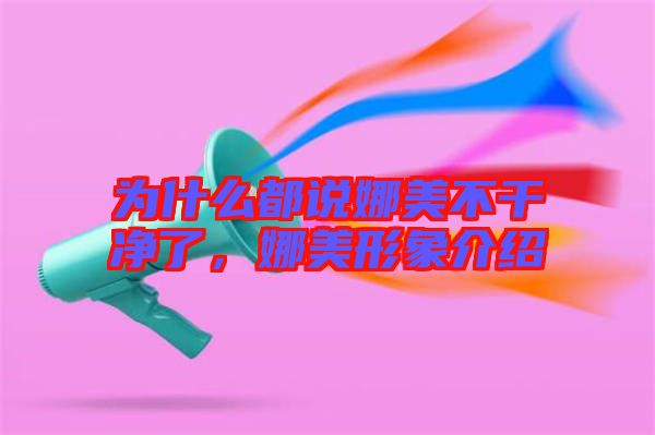 為什么都說娜美不干凈了，娜美形象介紹