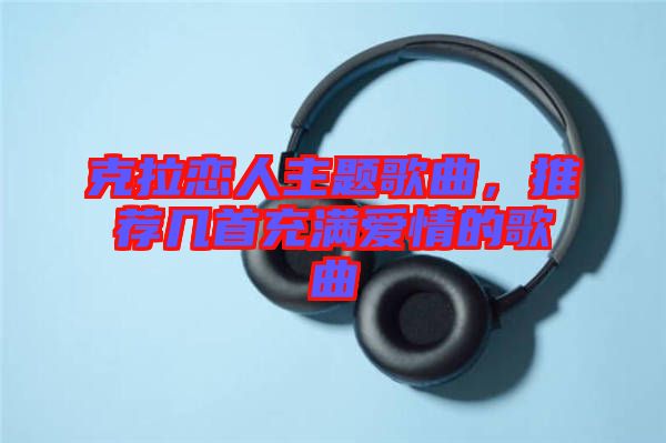 克拉戀人主題歌曲，推薦幾首充滿愛情的歌曲