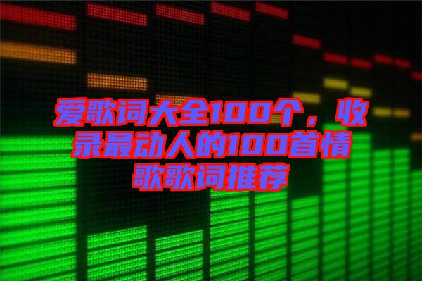 愛歌詞大全100個，收錄最動人的100首情歌歌詞推薦