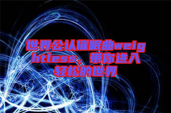世界公認(rèn)催眠曲weightless，帶你進(jìn)入輕松的世界