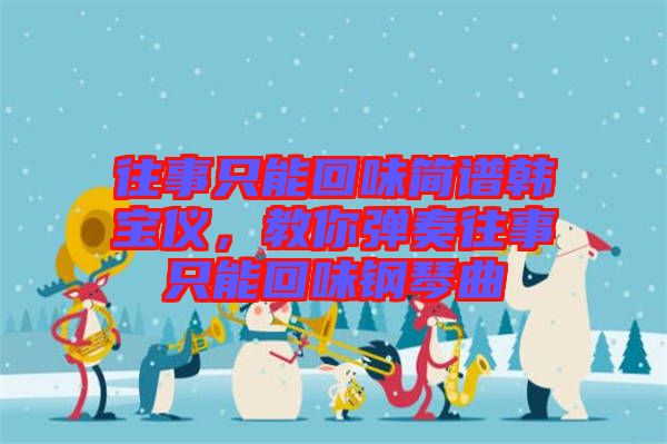 往事只能回味簡(jiǎn)譜韓寶儀，教你彈奏往事只能回味鋼琴曲
