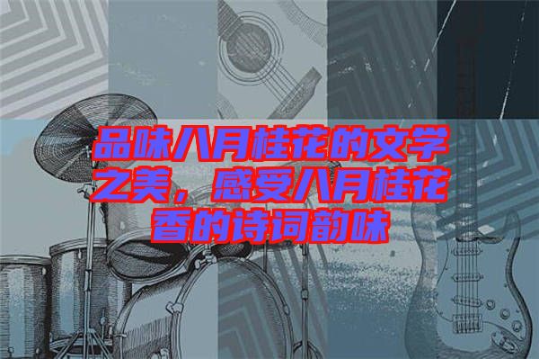 品味八月桂花的文學(xué)之美，感受八月桂花香的詩(shī)詞韻味