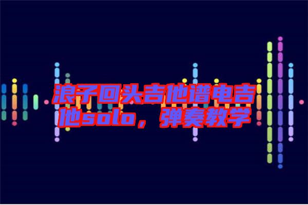 浪子回頭吉他譜電吉他solo，彈奏教學(xué)
