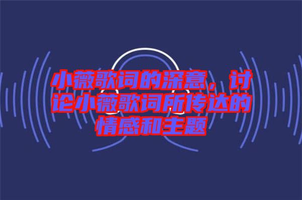 小薇歌詞的深意，討論小薇歌詞所傳達(dá)的情感和主題