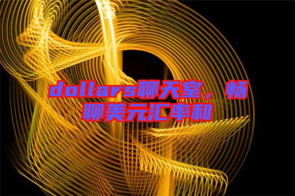 dollars聊天室，暢聊美元匯率和