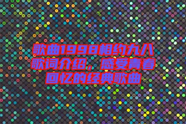 歌曲1998相約九八歌詞介紹，感受青春回憶的經典歌曲