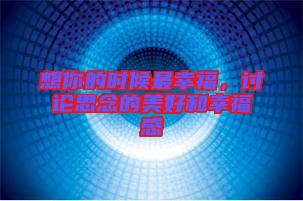 想你的時候最幸福，討論思念的美好和幸福感