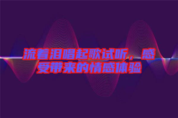 流著淚唱起歌試聽，感受帶來(lái)的情感體驗(yàn)
