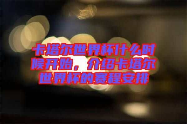 卡塔爾世界杯什么時(shí)候開(kāi)始，介紹卡塔爾世界杯的賽程安排