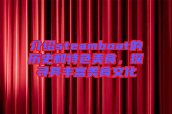 介紹steamboat的歷史和特色美食，探尋其豐富美食文化