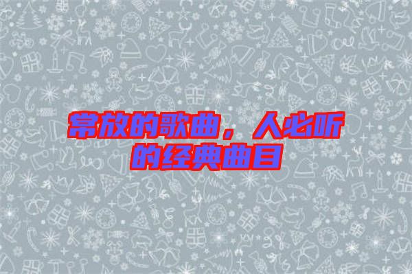 常放的歌曲，人必聽的經(jīng)典曲目