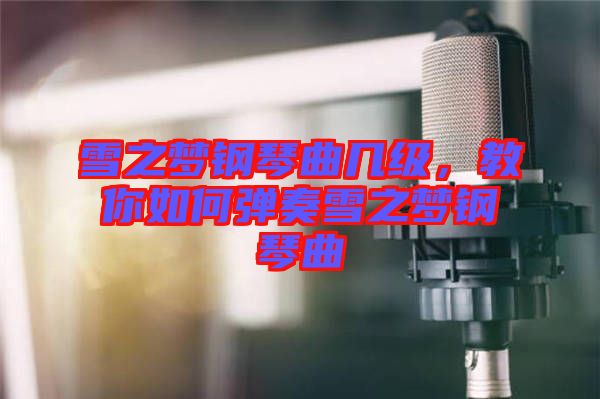 雪之夢鋼琴曲幾級，教你如何彈奏雪之夢鋼琴曲