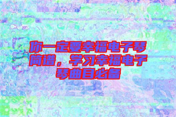 你一定要幸福電子琴簡(jiǎn)譜，學(xué)習(xí)幸福電子琴曲目必備