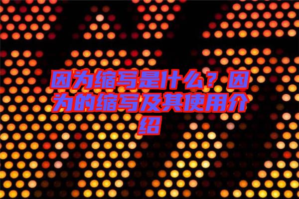 因?yàn)榭s寫(xiě)是什么？因?yàn)榈目s寫(xiě)及其使用介紹