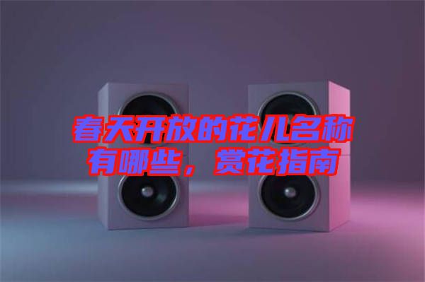 春天開(kāi)放的花兒名稱有哪些，賞花指南