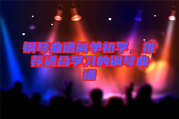 鋼琴曲譜簡單初學，推薦適合學習的鋼琴曲譜