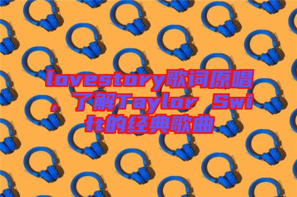 lovestory歌詞原唱，了解Taylor Swift的經(jīng)典歌曲