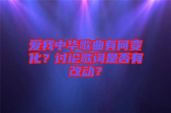 愛我中華歌曲有何變化？討論歌詞是否有改動？