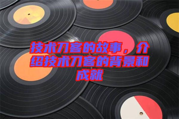 技術(shù)刀客的故事，介紹技術(shù)刀客的背景和成就