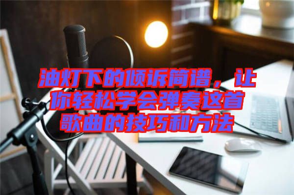 油燈下的傾訴簡譜，讓你輕松學會彈奏這首歌曲的技巧和方法
