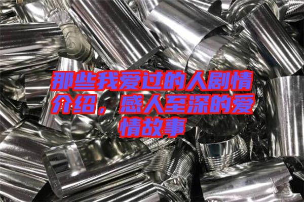 那些我愛(ài)過(guò)的人劇情介紹，感人至深的愛(ài)情故事