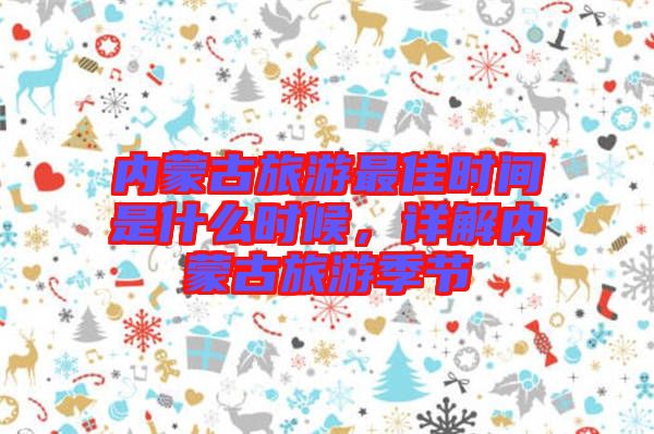 內(nèi)蒙古旅游最佳時(shí)間是什么時(shí)候，詳解內(nèi)蒙古旅游季節(jié)